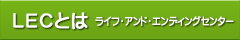 ライフ・アンド・エンディングセンター（LEC）とは