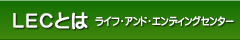 ライフ・アンド・エンディングセンター（LEC）とは